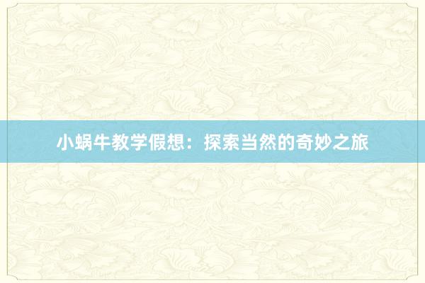 小蜗牛教学假想：探索当然的奇妙之旅
