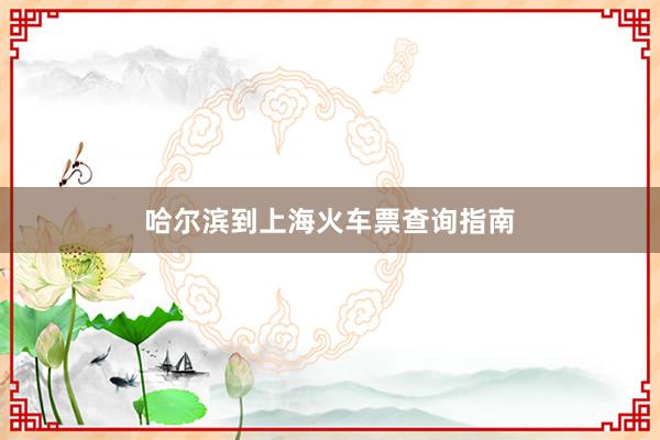 哈尔滨到上海火车票查询指南