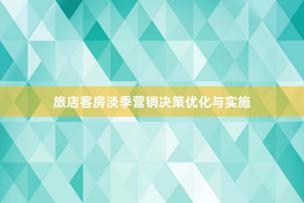 旅店客房淡季营销决策优化与实施